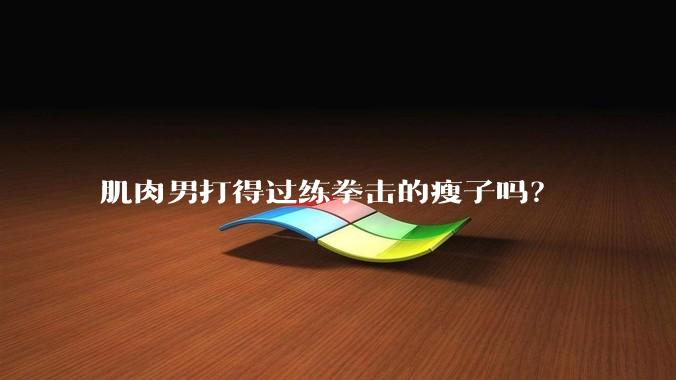 肌肉男打得过练拳击的瘦子吗？