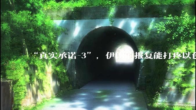 “真实承诺-3”，伊朗的报复能打疼以色列吗？