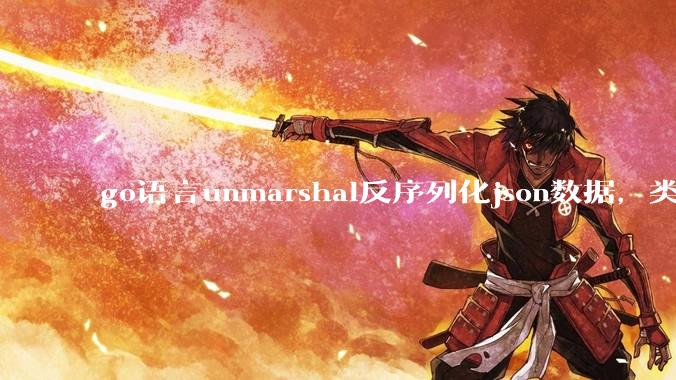 go语言unmarshal反序列化json数据，类型不确定怎么办？