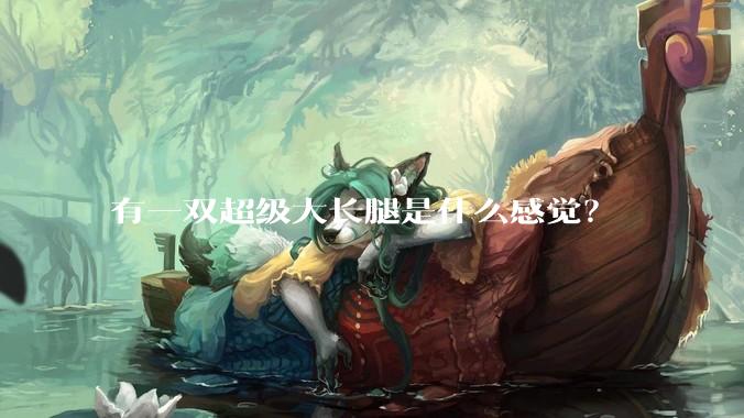 有一双超级大长腿是什么感觉？