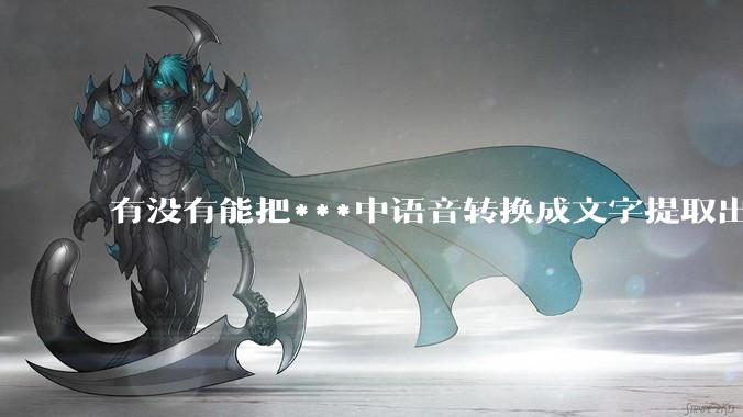 有没有能把***中语音转换成文字提取出来的免费软件？